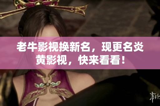 老牛影视换新名，现更名炎黄影视，快来看看！