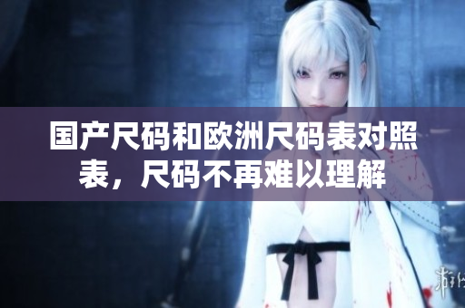 国产尺码和欧洲尺码表对照表，尺码不再难以理解