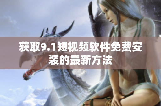 获取9.1短视频软件免费安装的最新方法