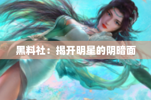 黑料社：揭开明星的阴暗面