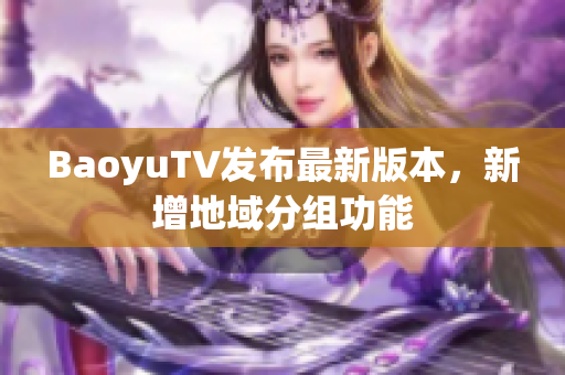 BaoyuTV发布最新版本，新增地域分组功能