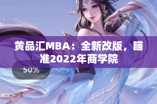 黄品汇MBA：全新改版，瞄准2022年商学院