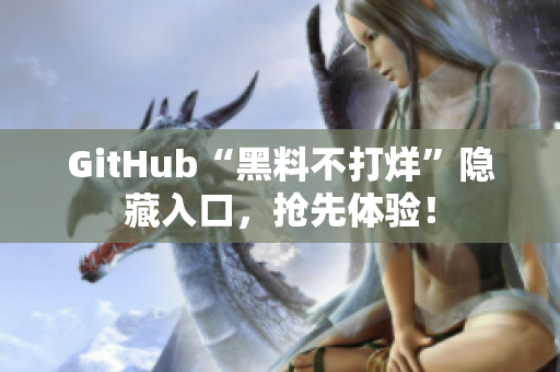 GitHub“黑料不打烊”隐藏入口，抢先体验！