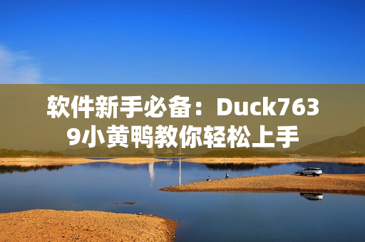软件新手必备：Duck7639小黄鸭教你轻松上手