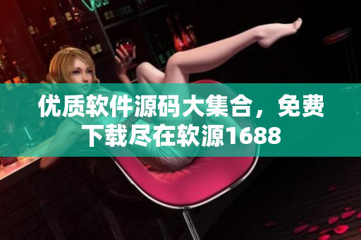 优质软件源码大集合，免费下载尽在软源1688