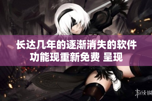 长达几年的逐渐消失的软件功能现重新免费 呈现
