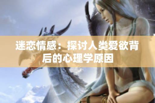 迷恋情感：探讨人类爱欲背后的心理学原因