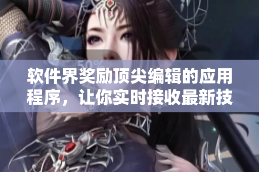 软件界奖励顶尖编辑的应用程序，让你实时接收最新技术资讯！