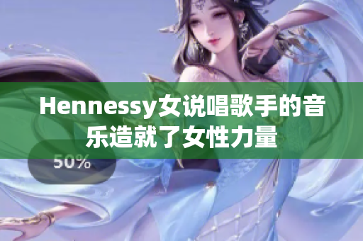 Hennessy女说唱歌手的音乐造就了女性力量