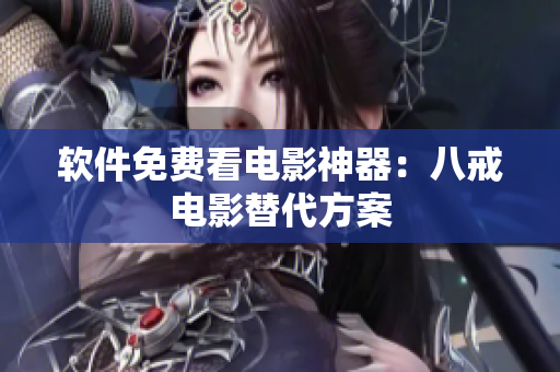 软件免费看电影神器：八戒电影替代方案