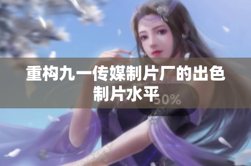 重构九一传媒制片厂的出色制片水平