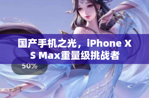 国产手机之光，iPhone XS Max重量级挑战者