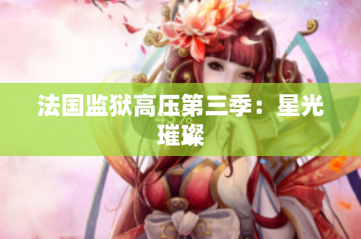 法国监狱高压第三季：星光璀璨
