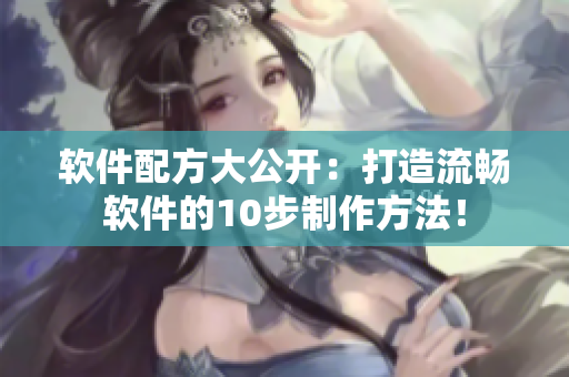 软件配方大公开：打造流畅软件的10步制作方法！