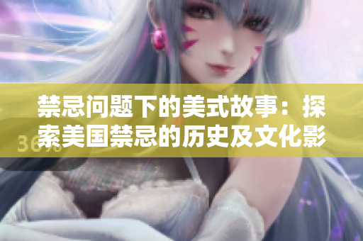 禁忌问题下的美式故事：探索美国禁忌的历史及文化影响
