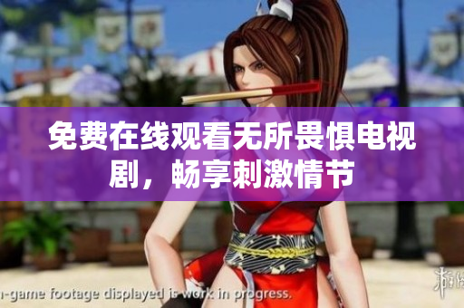 免费在线观看无所畏惧电视剧，畅享刺激情节