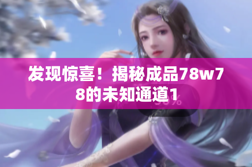 发现惊喜！揭秘成品78w78的未知通道1