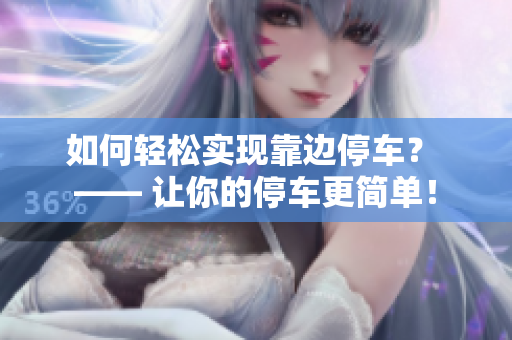 如何轻松实现靠边停车？ —— 让你的停车更简单！