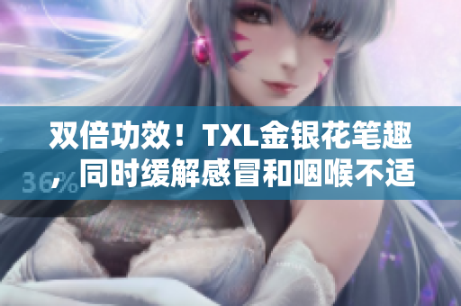 双倍功效！TXL金银花笔趣，同时缓解感冒和咽喉不适