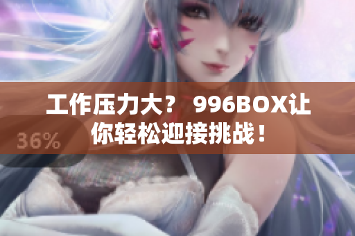 工作压力大？ 996BOX让你轻松迎接挑战！