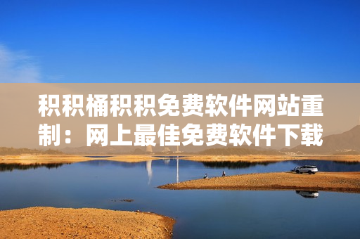 积积桶积积免费软件网站重制：网上最佳免费软件下载站！