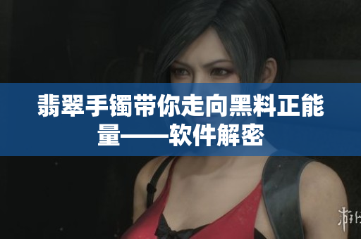 翡翠手镯带你走向黑料正能量——软件解密