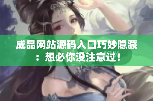成品网站源码入口巧妙隐藏：想必你没注意过！