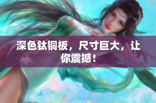 深色钛铜板，尺寸巨大，让你震撼！