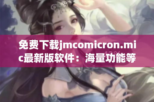 免费下载jmcomicron.mic最新版软件：海量功能等你体验！