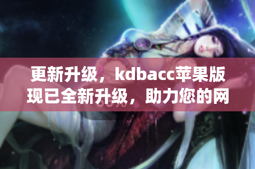 更新升级，kdbacc苹果版现已全新升级，助力您的网络转型(1)