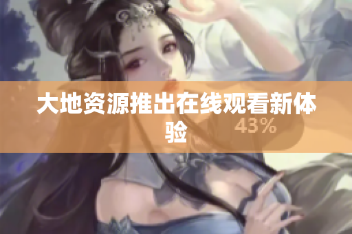 大地资源推出在线观看新体验