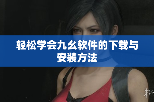 轻松学会九幺软件的下载与安装方法