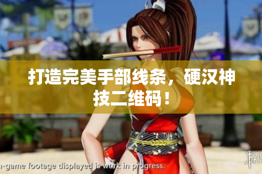 打造完美手部线条，硬汉神技二维码！
