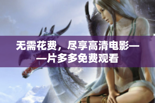 无需花费，尽享高清电影——片多多免费观看