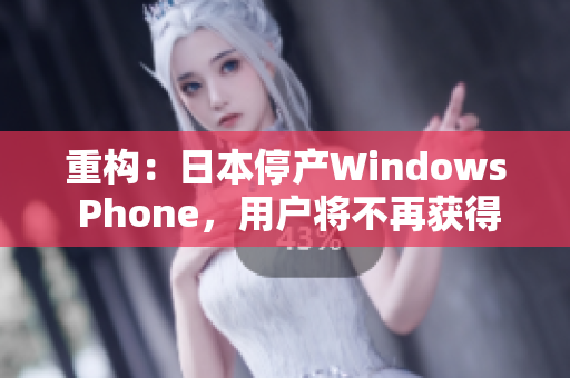 重构：日本停产Windows Phone，用户将不再获得更新