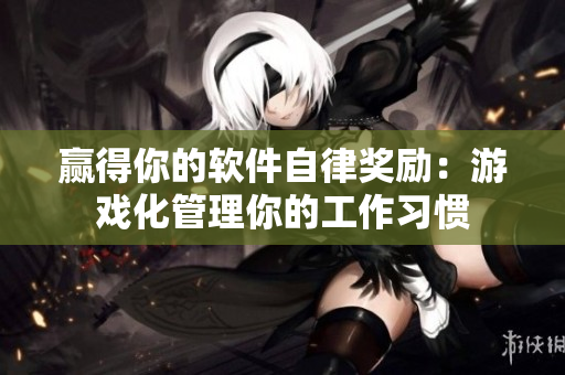 赢得你的软件自律奖励：游戏化管理你的工作习惯