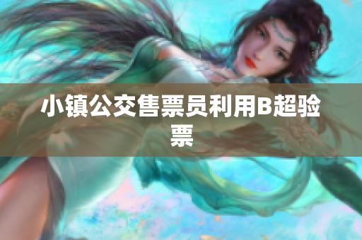 小镇公交售票员利用B超验票