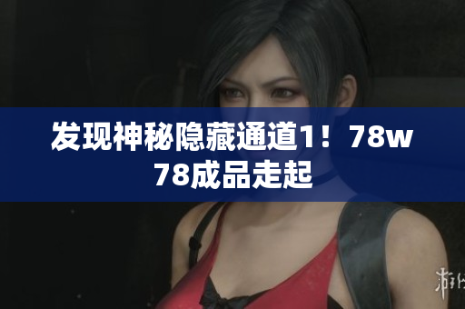 发现神秘隐藏通道1！78w78成品走起