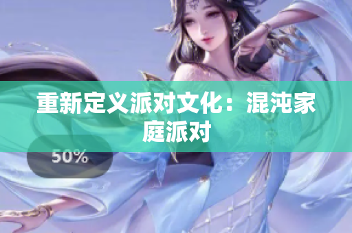 重新定义派对文化：混沌家庭派对