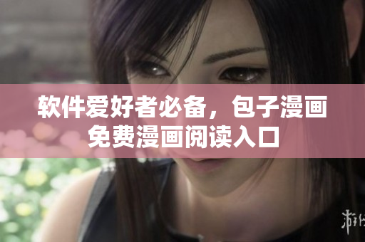 软件爱好者必备，包子漫画免费漫画阅读入口