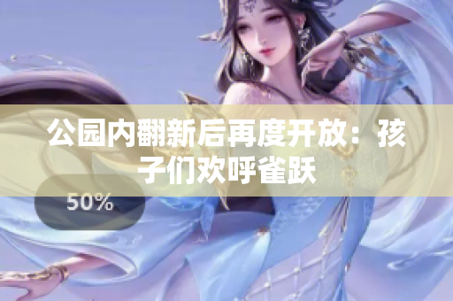 公园内翻新后再度开放：孩子们欢呼雀跃