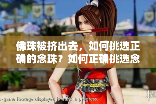 佛珠被挤出去，如何挑选正确的念珠？如何正确挑选念珠？