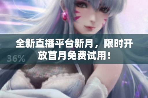 全新直播平台新月，限时开放首月免费试用！