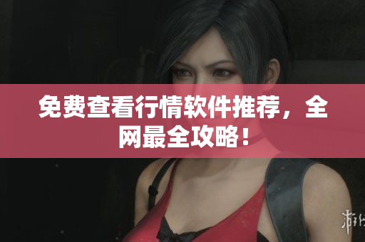 免费查看行情软件推荐，全网最全攻略！
