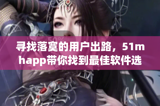 寻找落寞的用户出路，51mhapp带你找到最佳软件选择