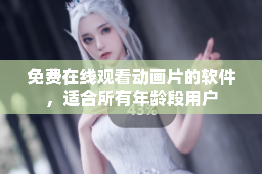 免费在线观看动画片的软件，适合所有年龄段用户