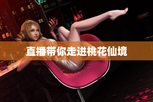 直播带你走进桃花仙境