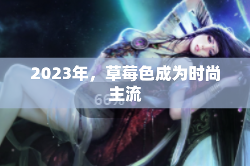 2023年，草莓色成为时尚主流