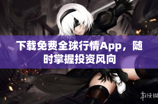 下载免费全球行情App，随时掌握投资风向