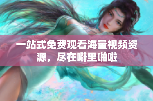 一站式免费观看海量视频资源，尽在噼里啪啦